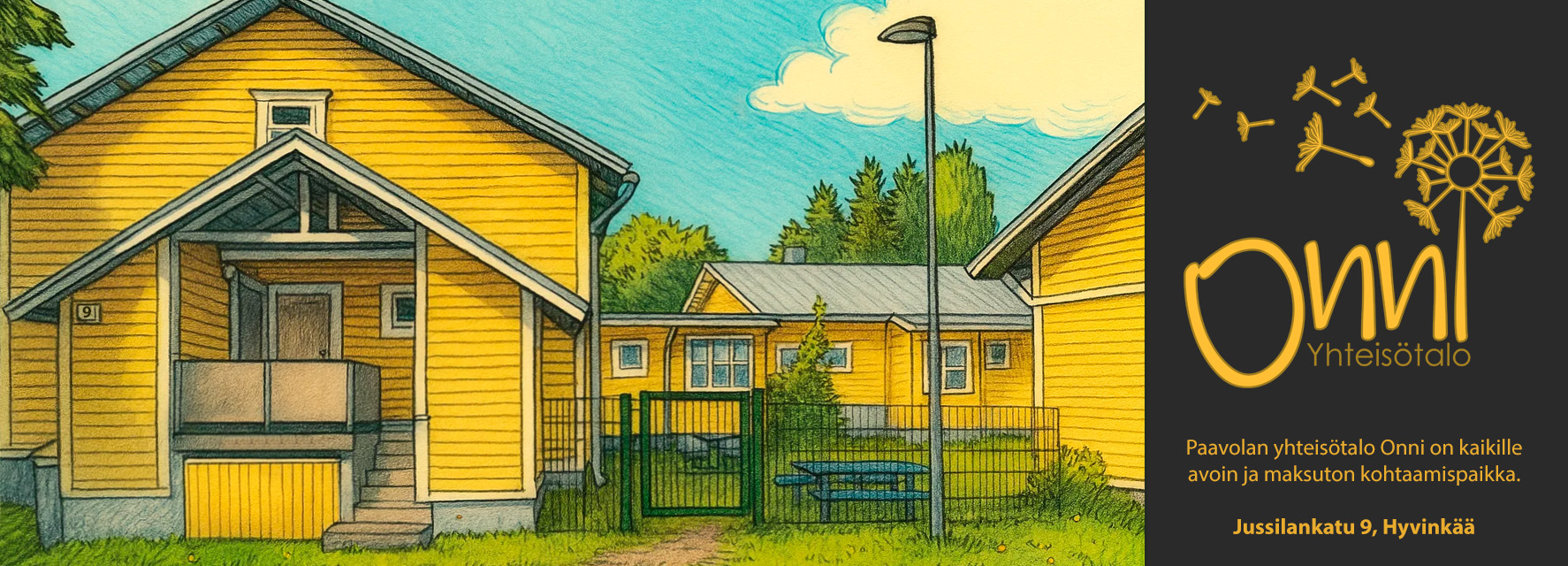 Kuvassa on lämminhenkinen piirros keltaisesta puutalosta, jonka pihalla on vihreä nurmikko, aita ja katulamppu. Taustalla näkyy lisää samanlaisia rakennuksia ja puita kirkkaan sinisen taivaan alla. Oikealla puolella on tumma tausta, jossa on voikukkaa muistuttava logo ja teksti: “Onni Yhteisötalo – Paavolan yhteisötalo Onni on kaikille avoin ja maksuton kohtaamispaikka. Jussilankatu 9, Hyvinkää.”